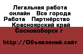 Легальная работа онлайн - Все города Работа » Партнёрство   . Красноярский край,Сосновоборск г.